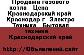 Продажа газового котла › Цена ­ 20 000 - Краснодарский край, Краснодар г. Электро-Техника » Бытовая техника   . Краснодарский край